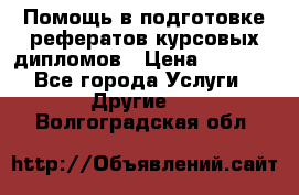 Помощь в подготовке рефератов/курсовых/дипломов › Цена ­ 2 000 - Все города Услуги » Другие   . Волгоградская обл.